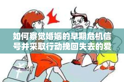如何察觉婚姻的早期危机信号并采取行动挽回失去的爱情？