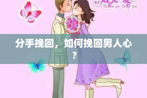 分手挽回，如何挽回男人心？