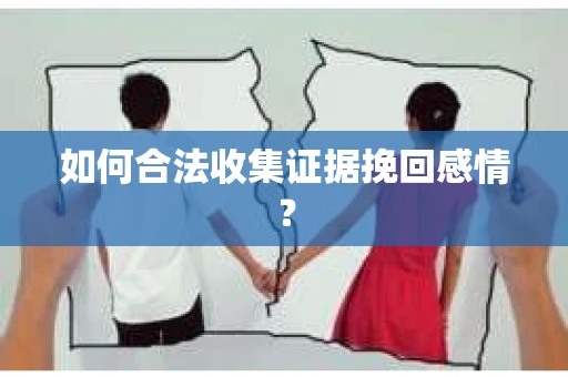 如何合法收集证据挽回感情？