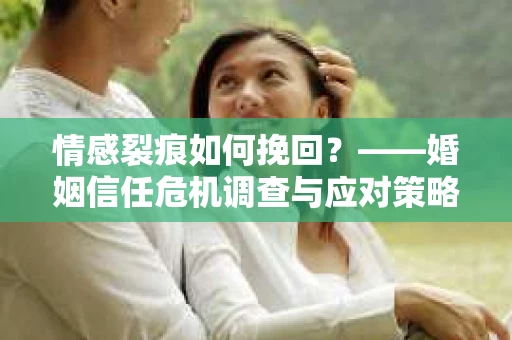 情感裂痕如何挽回？——婚姻信任危机调查与应对策略