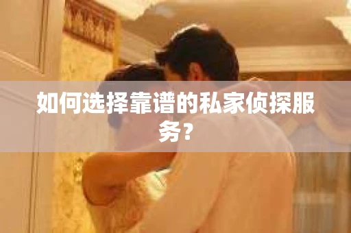 如何选择靠谱的私家侦探服务？