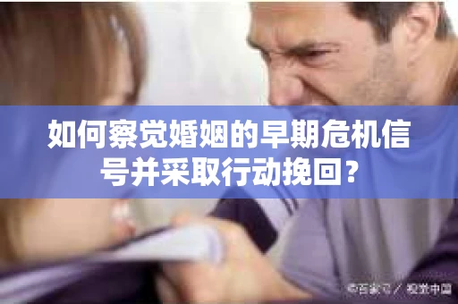 如何察觉婚姻的早期危机信号并采取行动挽回？