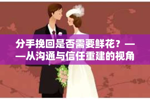 分手挽回是否需要鲜花？——从沟通与信任重建的视角看分手挽回策略