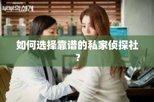 如何选择靠谱的私家侦探社？