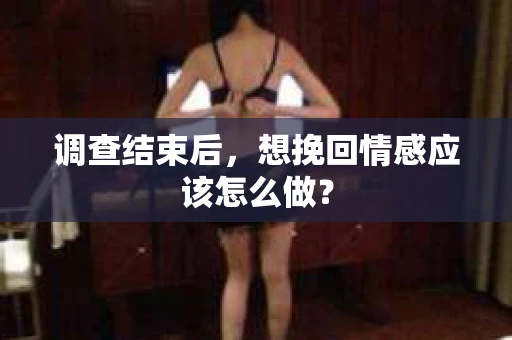 调查结束后，想挽回情感应该怎么做？