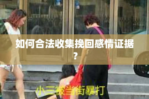 如何合法收集挽回感情证据？