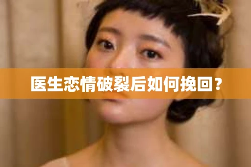 医生恋情破裂后如何挽回？