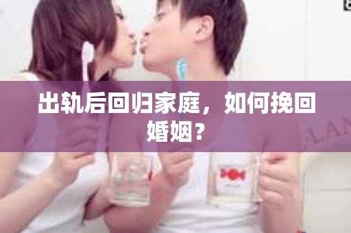 出轨后回归家庭，如何挽回婚姻？