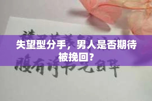 失望型分手，男人是否期待被挽回？