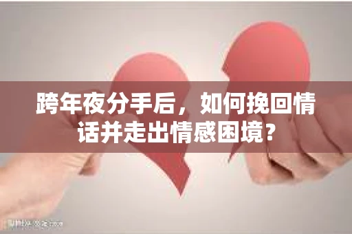 跨年夜分手后，如何挽回情话并走出情感困境？