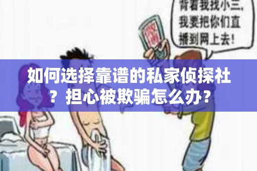 如何选择靠谱的私家侦探社？担心被欺骗怎么办？