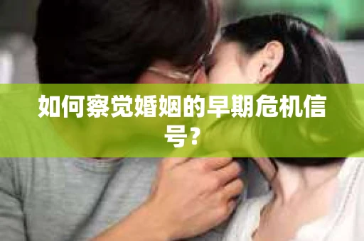 如何察觉婚姻的早期危机信号？