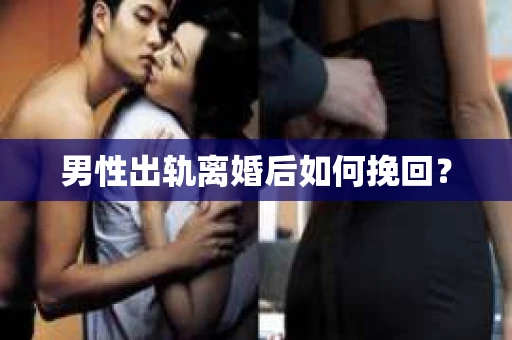 男性出轨离婚后如何挽回？