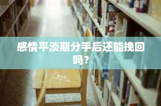 感情平淡期分手后还能挽回吗？