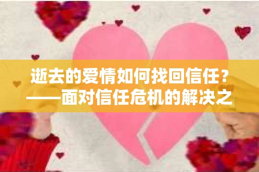 逝去的爱情如何找回信任？——面对信任危机的解决之道