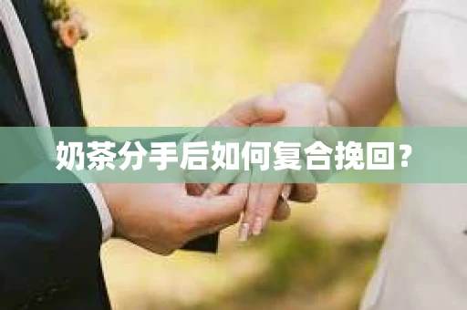 奶茶分手后如何复合挽回？