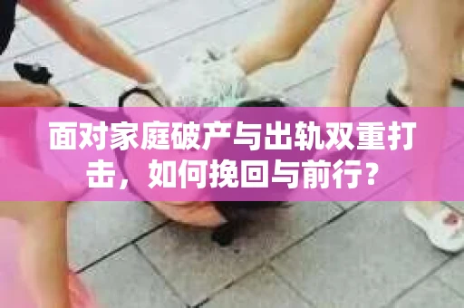 面对家庭破产与出轨双重打击，如何挽回与前行？