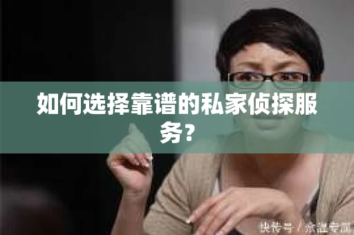 如何选择靠谱的私家侦探服务？