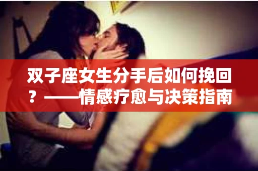 双子座女生分手后如何挽回？——情感疗愈与决策指南