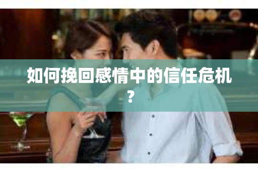 如何挽回感情中的信任危机？