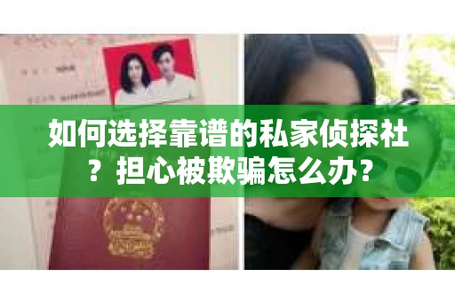 如何选择靠谱的私家侦探社？担心被欺骗怎么办？