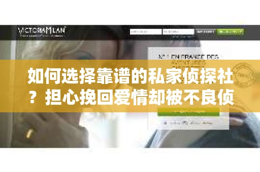 如何选择靠谱的私家侦探社？担心挽回爱情却被不良侦探欺骗怎么办？