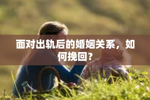 面对出轨后的婚姻关系，如何挽回？