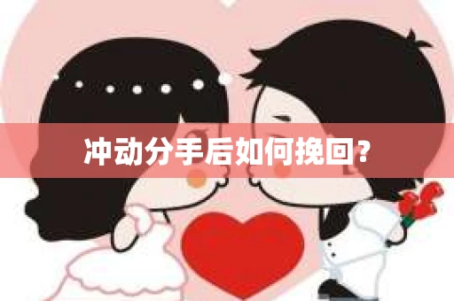冲动分手后如何挽回？
