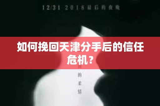 如何挽回天津分手后的信任危机？