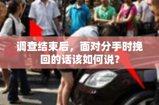 调查结束后，面对分手时挽回的话该如何说？
