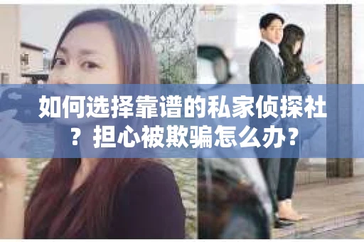 如何选择靠谱的私家侦探社？担心被欺骗怎么办？