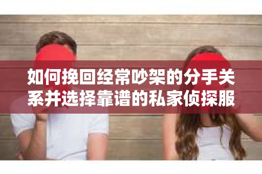 如何挽回经常吵架的分手关系并选择靠谱的私家侦探服务？