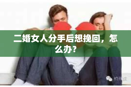 二婚女人分手后想挽回，怎么办？