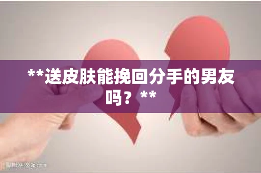 **送皮肤能挽回分手的男友吗？**