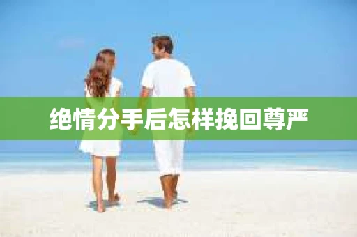 绝情分手后怎样挽回尊严