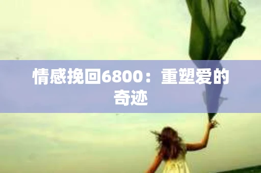 情感挽回6800：重塑爱的奇迹