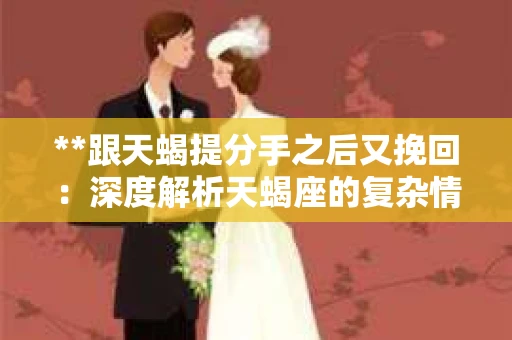 **跟天蝎提分手之后又挽回：深度解析天蝎座的复杂情感世界**