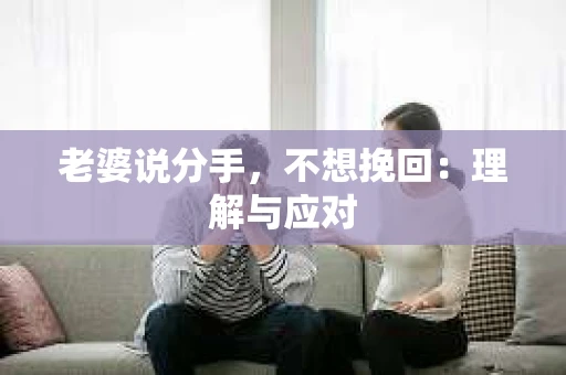 老婆说分手，不想挽回：理解与应对