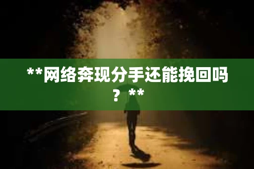 **网络奔现分手还能挽回吗？**