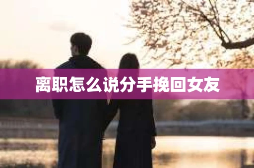 离职怎么说分手挽回女友