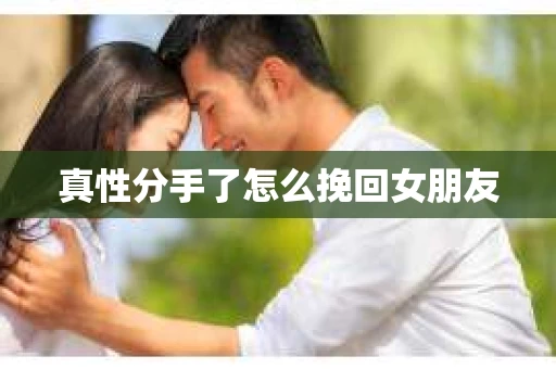真性分手了怎么挽回女朋友
