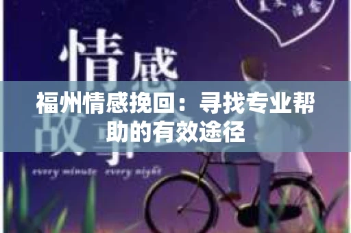 福州情感挽回：寻找专业帮助的有效途径