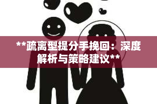 **疏离型提分手挽回：深度解析与策略建议**