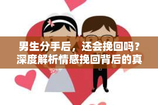 男生分手后，还会挽回吗？深度解析情感挽回背后的真相