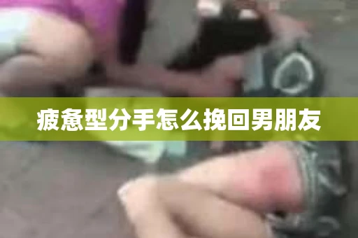 疲惫型分手怎么挽回男朋友