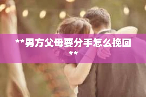 **男方父母要分手怎么挽回**