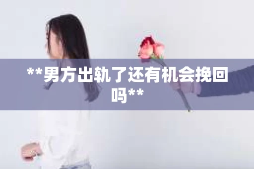 **男方出轨了还有机会挽回吗**