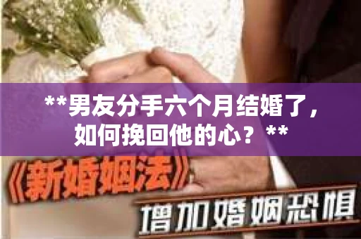 **男友分手六个月结婚了，如何挽回他的心？**