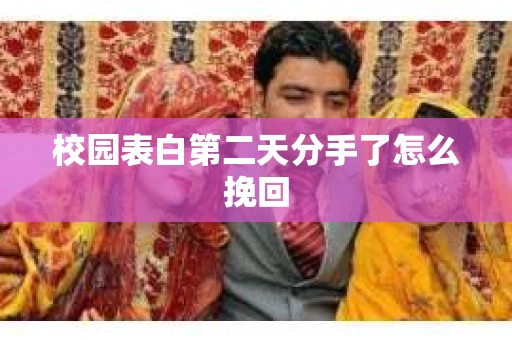 校园表白第二天分手了怎么挽回