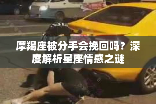 摩羯座被分手会挽回吗？深度解析星座情感之谜